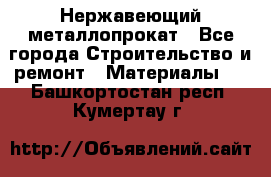 Нержавеющий металлопрокат - Все города Строительство и ремонт » Материалы   . Башкортостан респ.,Кумертау г.